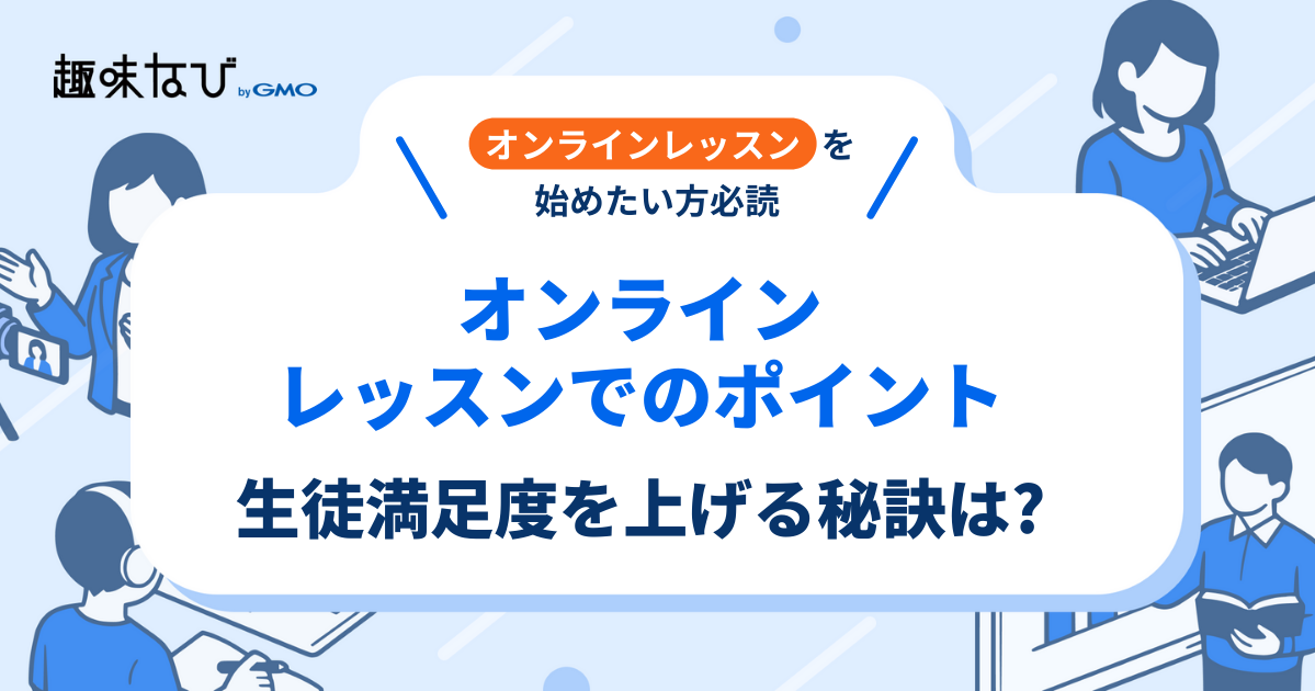 オンラインレッスンでのポイントは？生徒満足度を上げる秘訣についても詳しく解説