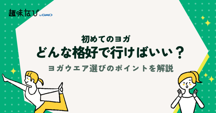 初めてのヨガ、どんな格好で行けばいい？ヨガウエア選びのポイントを解説