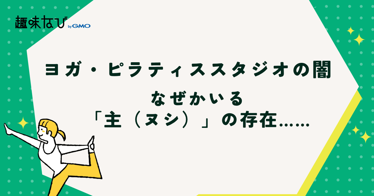 ヨガ・ピラティススタジオ選びで要注意!面倒くさい「ヌシ」がいる