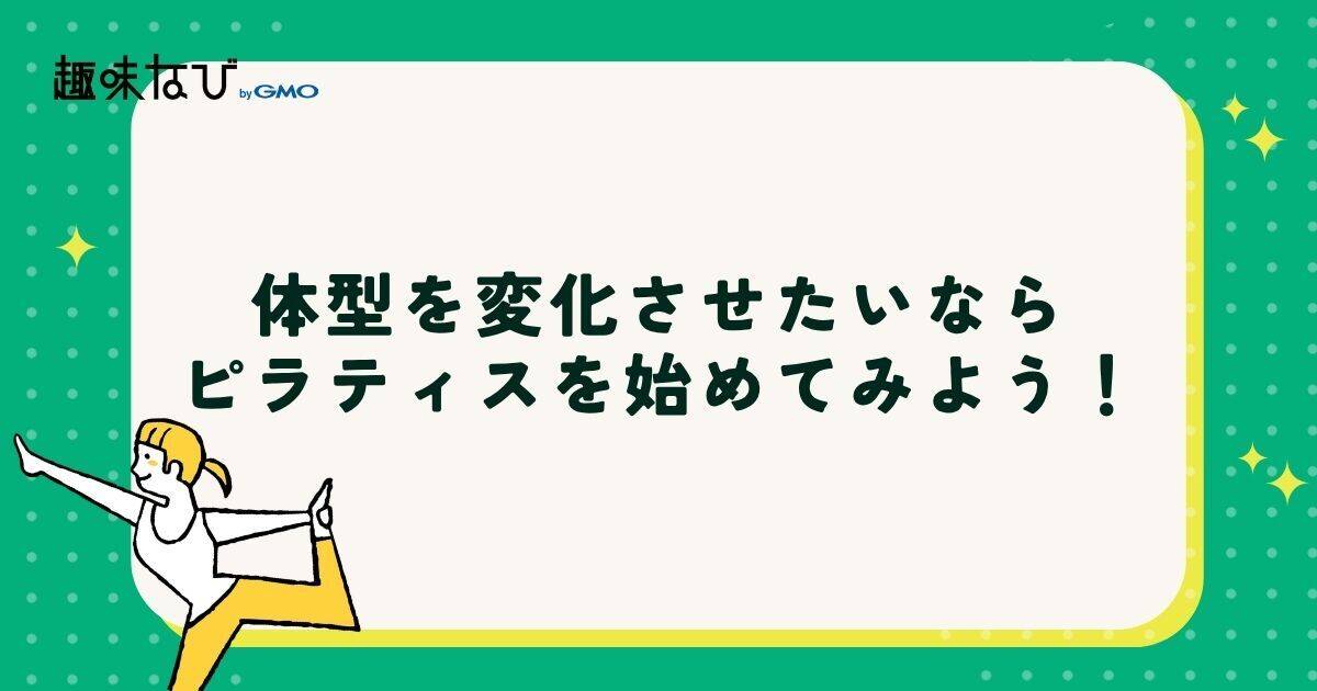 体型を変化させたいならピラティスを始めてみよう!