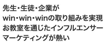先生・生徒・企業がwin・win・winの取り組みを実現お教室を通じたインフルエンサーマーケティングが熱い