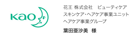 花王 株式会社 ビューティケア スキンケア・ヘアケア事業ユニット ヘアケア事業グループ 葉田亜沙美 様